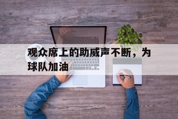 亚博体育APP-赛场上观众的加油声此起彼伏
